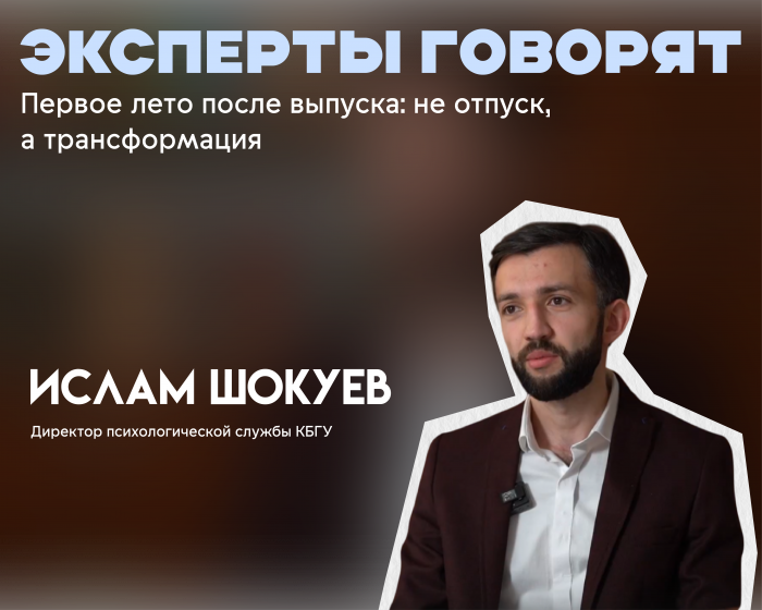 «Первое лето после выпуска: не отпуск, а трансформация». Мнение директора психологической службы КБГУ Ислама Шокуева